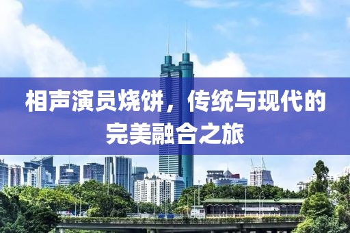 相声演员烧饼，传统与现代的完美融合之旅
