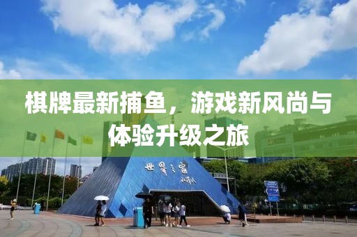 棋牌最新捕鱼，游戏新风尚与体验升级之旅