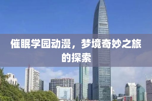 催眠学园动漫，梦境奇妙之旅的探索