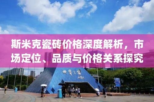 斯米克瓷砖价格深度解析，市场定位、品质与价格关系探究