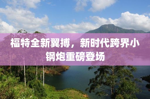 福特全新翼搏，新时代跨界小钢炮重磅登场