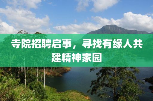 寺院招聘启事，寻找有缘人共建精神家园