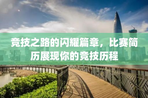 竞技之路的闪耀篇章，比赛简历展现你的竞技历程
