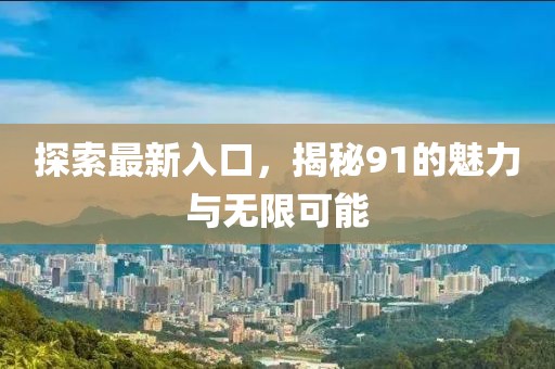 探索最新入口，揭秘91的魅力与无限可能