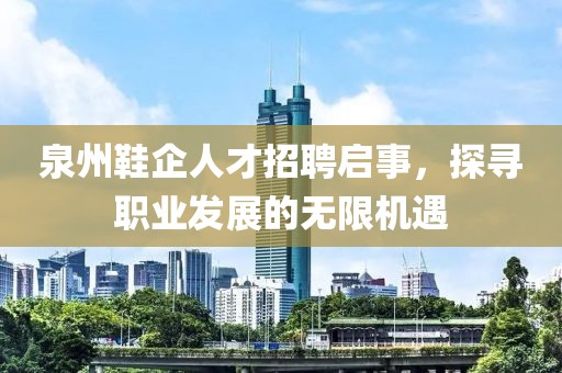 泉州鞋企人才招聘启事，探寻职业发展的无限机遇