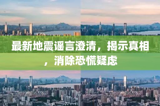 最新地震谣言澄清，揭示真相，消除恐慌疑虑