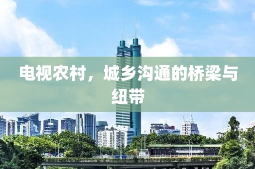 电视农村，城乡沟通的桥梁与纽带
