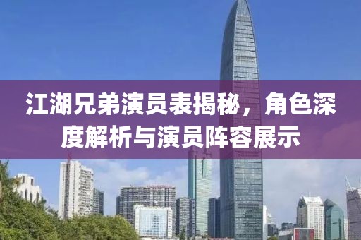 江湖兄弟演员表揭秘，角色深度解析与演员阵容展示
