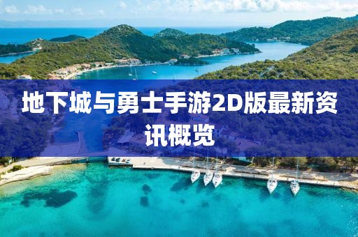 地下城与勇士手游2D版最新资讯概览
