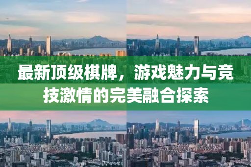 最新顶级棋牌，游戏魅力与竞技激情的完美融合探索