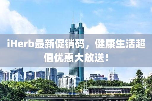 iHerb最新促销码，健康生活超值优惠大放送！