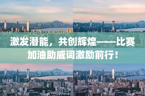 激发潜能，共创辉煌——比赛加油助威词激励前行！