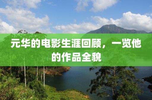 元华的电影生涯回顾，一览他的作品全貌