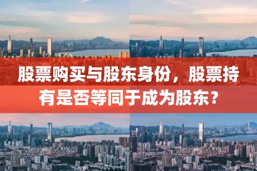 股票购买与股东身份，股票持有是否等同于成为股东？