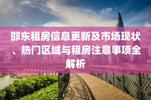 邵东租房信息更新及市场现状、热门区域与租房注意事项全解析
