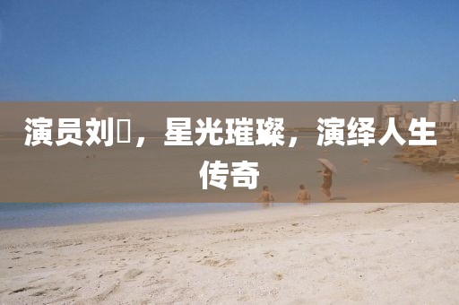演员刘曌，星光璀璨，演绎人生传奇