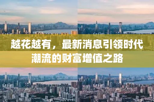 越花越有，最新消息引领时代潮流的财富增值之路