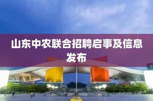 山东中农联合招聘启事及信息发布