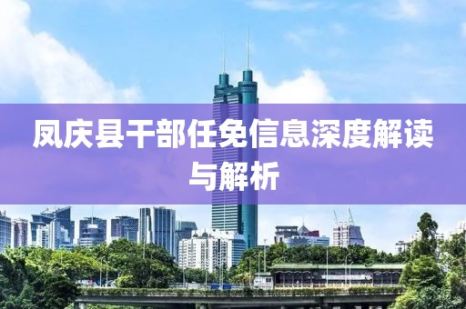 凤庆县干部任免信息深度解读与解析