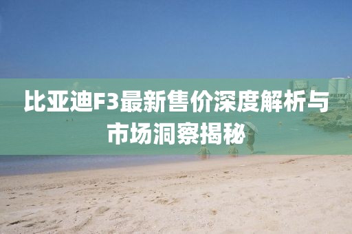 比亚迪F3最新售价深度解析与市场洞察揭秘