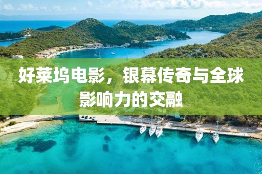 好莱坞电影，银幕传奇与全球影响力的交融