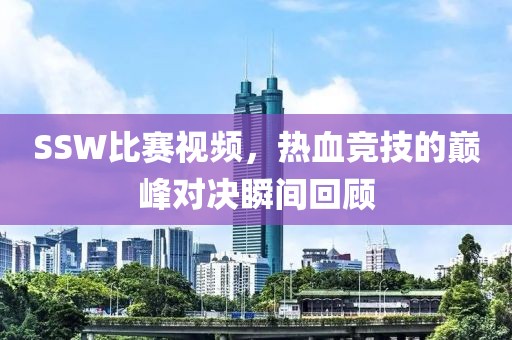 SSW比赛视频，热血竞技的巅峰对决瞬间回顾