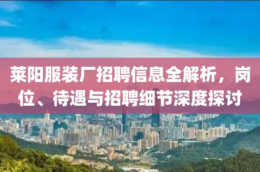 莱阳服装厂招聘信息全解析，岗位、待遇与招聘细节深度探讨
