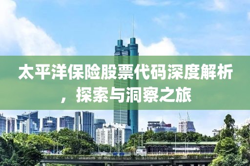 太平洋保险股票代码深度解析，探索与洞察之旅