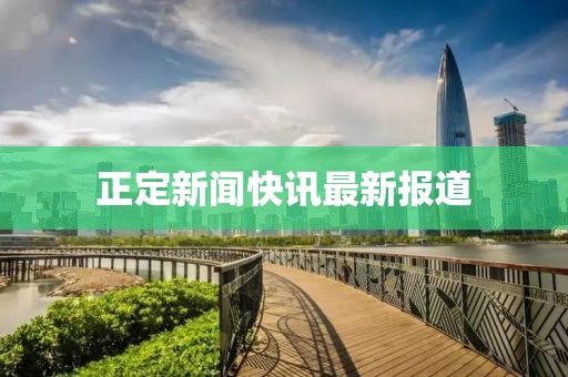 正定新闻快讯最新报道