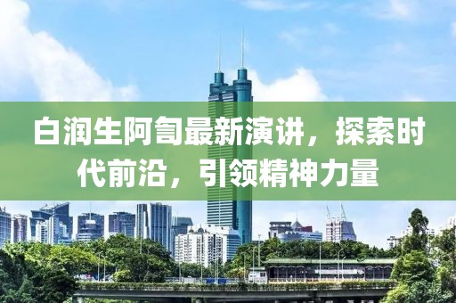白润生阿訇最新演讲，探索时代前沿，引领精神力量