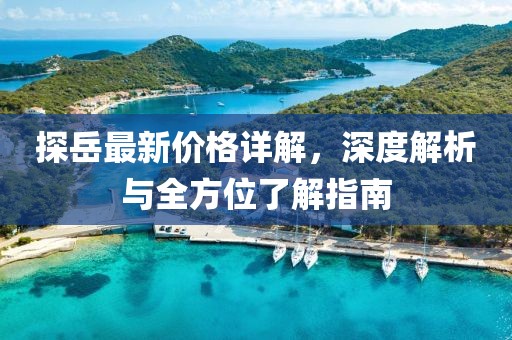 探岳最新价格详解，深度解析与全方位了解指南
