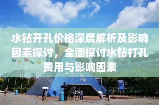 水钻开孔价格深度解析及影响因素探讨，全面探讨水钻打孔费用与影响因素
