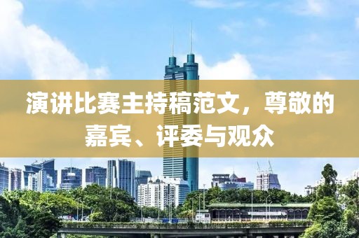 演讲比赛主持稿范文，尊敬的嘉宾、评委与观众