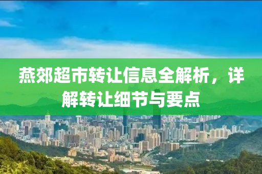 燕郊超市转让信息全解析，详解转让细节与要点