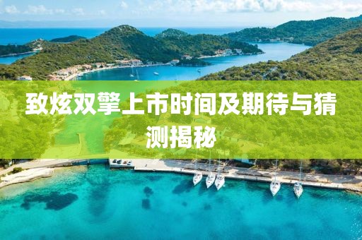 致炫双擎上市时间及期待与猜测揭秘