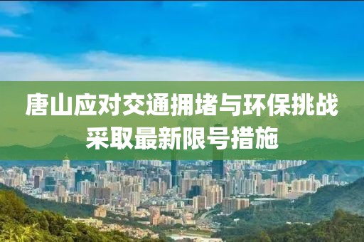 唐山应对交通拥堵与环保挑战采取最新限号措施