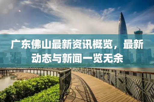 广东佛山最新资讯概览，最新动态与新闻一览无余