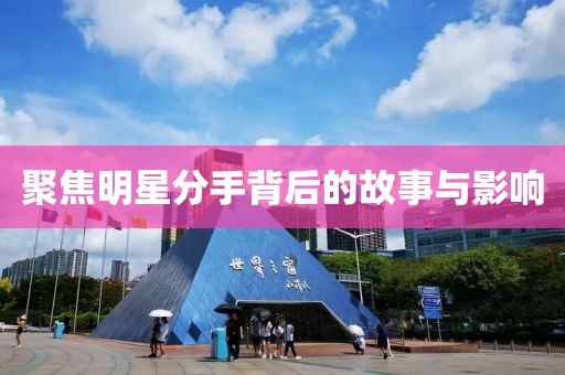 聚焦明星分手背后的故事与影响