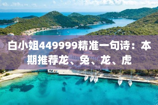白小姐449999精准一句诗：本期推荐龙、兔、龙、虎