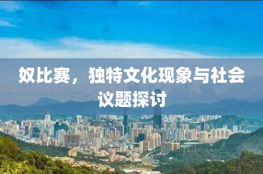 奴比赛，独特文化现象与社会议题探讨