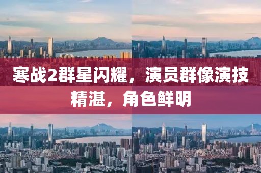 寒战2群星闪耀，演员群像演技精湛，角色鲜明