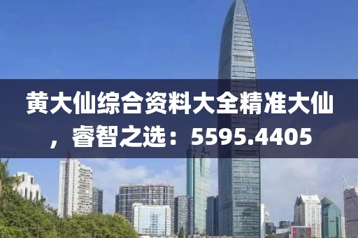 黄大仙综合资料大全精准大仙，睿智之选：5595.4405