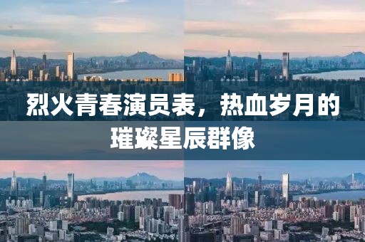 烈火青春演员表，热血岁月的璀璨星辰群像