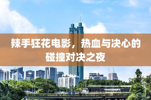 辣手狂花电影，热血与决心的碰撞对决之夜