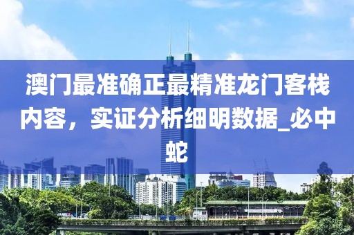澳门最准确正最精准龙门客栈内容，实证分析细明数据_必中蛇