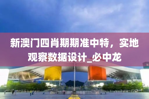 新澳门四肖期期准中特，实地观察数据设计_必中龙