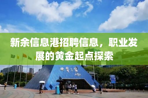 新余信息港招聘信息，职业发展的黄金起点探索