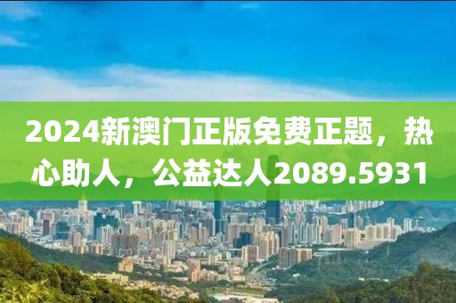 2024新澳门正版免费正题，热心助人，公益达人2089.5931