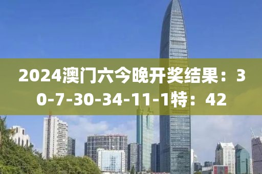 2024澳门六今晚开奖结果：30-7-30-34-11-1特：42