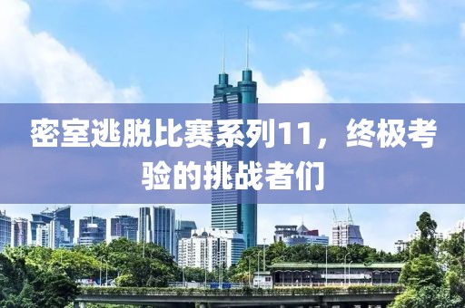 密室逃脱比赛系列11，终极考验的挑战者们